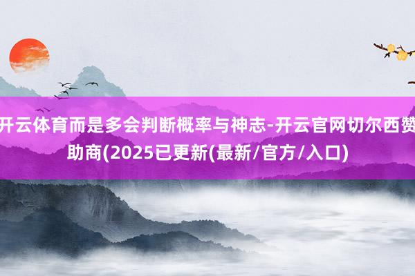 开云体育而是多会判断概率与神志-开云官网切尔西赞助商(2025已更新(最新/官方/入口)