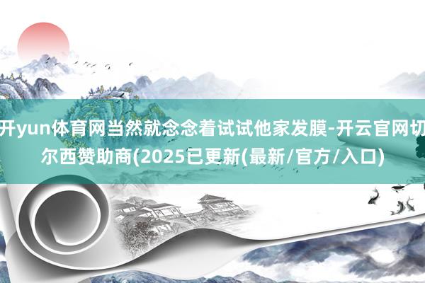 开yun体育网当然就念念着试试他家发膜-开云官网切尔西赞助商(2025已更新(最新/官方/入口)