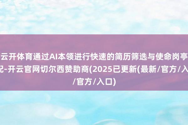 云开体育通过AI本领进行快速的简历筛选与使命岗亭匹配-开云官网切尔西赞助商(2025已更新(最新/官方/入口)