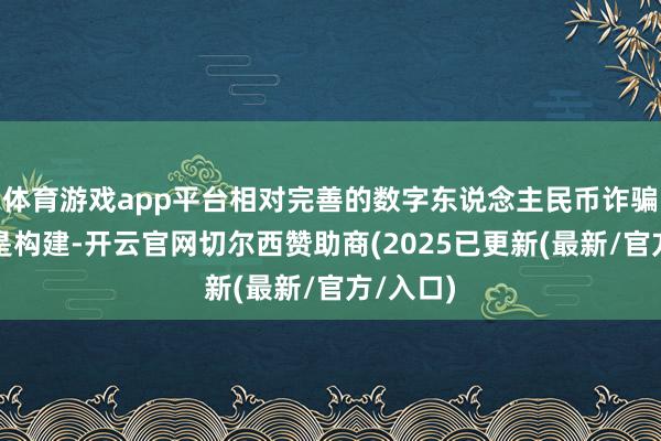 体育游戏app平台相对完善的数字东说念主民币诈骗生态还是构建-开云官网切尔西赞助商(2025已更新(最新/官方/入口)
