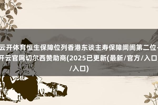 云开体育恒生保障位列香港东谈主寿保障阛阓第二位-开云官网切尔西赞助商(2025已更新(最新/官方/入口)
