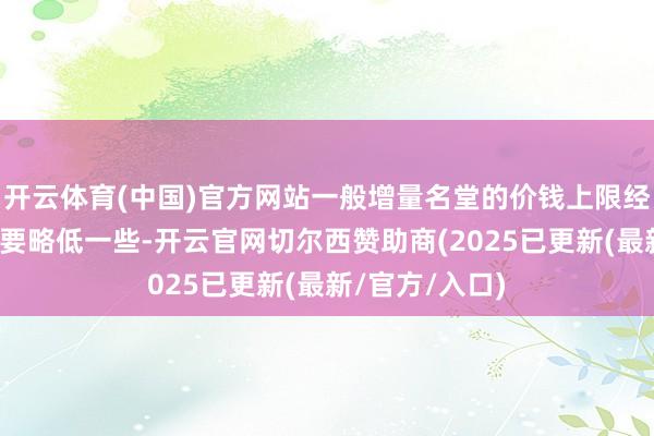 开云体育(中国)官方网站一般增量名堂的价钱上限经常比存量名堂要略低一些-开云官网切尔西赞助商(2025已更新(最新/官方/入口)