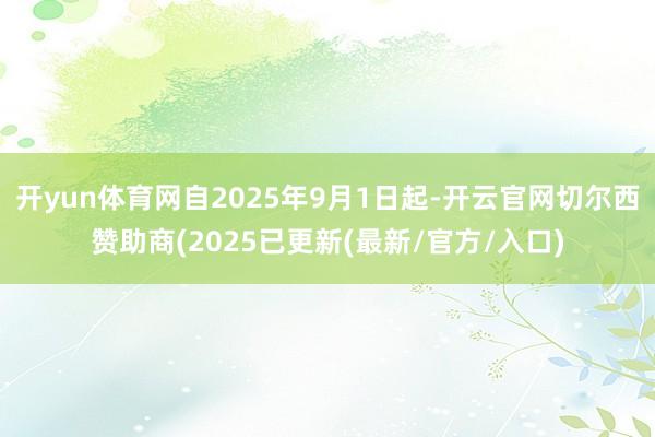 开yun体育网自2025年9月1日起-开云官网切尔西赞助商(2025已更新(最新/官方/入口)