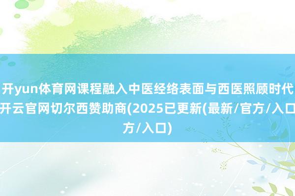 开yun体育网课程融入中医经络表面与西医照顾时代-开云官网切尔西赞助商(2025已更新(最新/官方/入口)