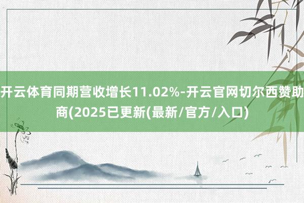 开云体育同期营收增长11.02%-开云官网切尔西赞助商(2025已更新(最新/官方/入口)