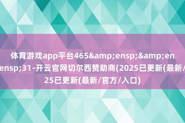 体育游戏app平台465   31-开云官网切尔西赞助商(2025已更新(最新/官方/入口)