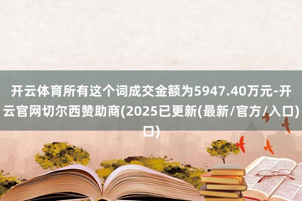 开云体育所有这个词成交金额为5947.40万元-开云官网切尔西赞助商(2025已更新(最新/官方/入口)