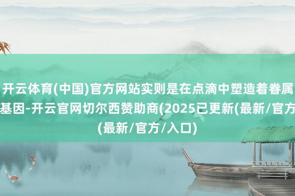 开云体育(中国)官方网站实则是在点滴中塑造着眷属的品格基因-开云官网切尔西赞助商(2025已更新(最新/官方/入口)