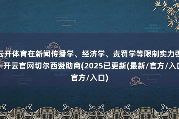 云开体育在新闻传播学、经济学、责罚学等限制实力强盛-开云官网切尔西赞助商(2025已更新(最新/官方/入口)