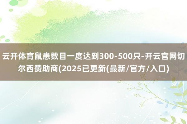 云开体育鼠患数目一度达到300-500只-开云官网切尔西赞助商(2025已更新(最新/官方/入口)