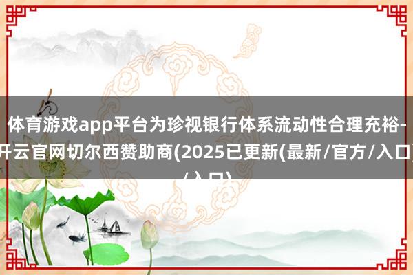 体育游戏app平台为珍视银行体系流动性合理充裕-开云官网切尔西赞助商(2025已更新(最新/官方/入口)