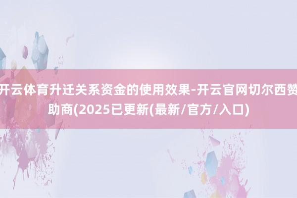开云体育升迁关系资金的使用效果-开云官网切尔西赞助商(2025已更新(最新/官方/入口)