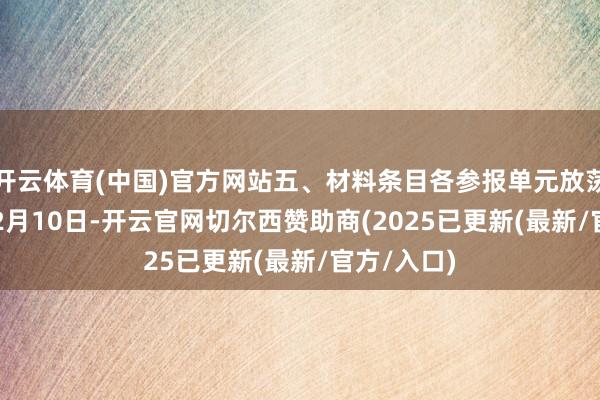 开云体育(中国)官方网站五、材料条目各参报单元放荡2024年12月10日-开云官网切尔西赞助商(2025已更新(最新/官方/入口)