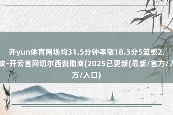 开yun体育网场均31.5分钟孝敬18.3分5篮板2.3助攻-开云官网切尔西赞助商(2025已更新(最新/官方/入口)