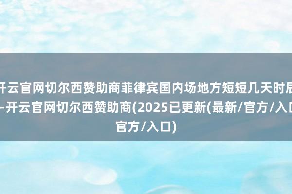 开云官网切尔西赞助商菲律宾国内场地方短短几天时辰内-开云官网切尔西赞助商(2025已更新(最新/官方/入口)