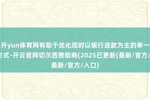 开yun体育网有助于优化现时以银行进款为主的单一产物方式-开云官网切尔西赞助商(2025已更新(最新/官方/入口)