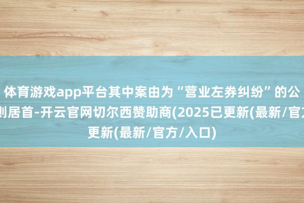 体育游戏app平台其中案由为“营业左券纠纷”的公告以39则居首-开云官网切尔西赞助商(2025已更新(最新/官方/入口)