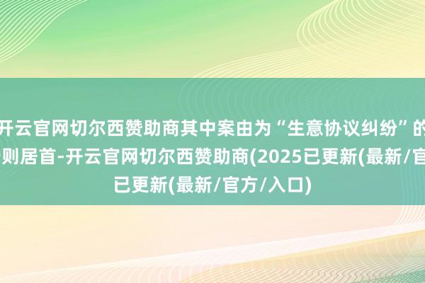 开云官网切尔西赞助商其中案由为“生意协议纠纷”的公告以39则居首-开云官网切尔西赞助商(2025已更新(最新/官方/入口)