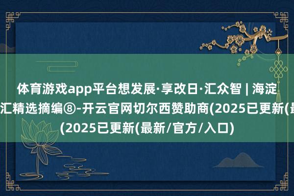 体育游戏app平台想发展·享改日·汇众智 | 海淀区干部“想·享”汇精选摘编⑧-开云官网切尔西赞助商(2025已更新(最新/官方/入口)