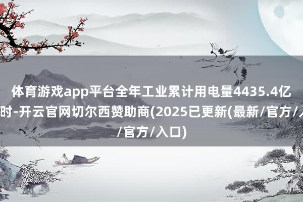 体育游戏app平台全年工业累计用电量4435.4亿千瓦时-开云官网切尔西赞助商(2025已更新(最新/官方/入口)