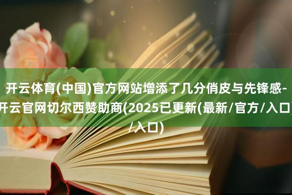 开云体育(中国)官方网站增添了几分俏皮与先锋感-开云官网切尔西赞助商(2025已更新(最新/官方/入口)