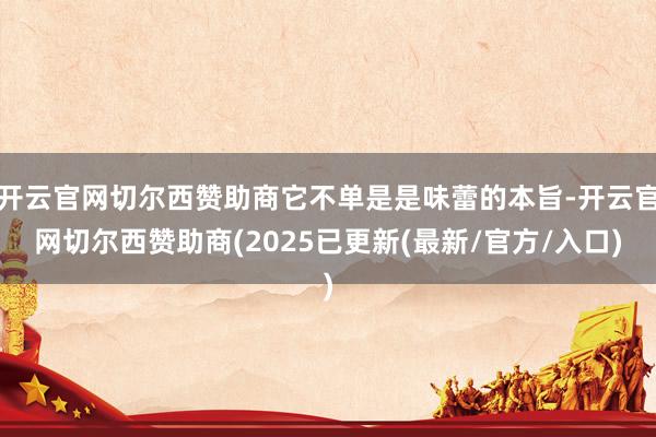 开云官网切尔西赞助商它不单是是味蕾的本旨-开云官网切尔西赞助商(2025已更新(最新/官方/入口)
