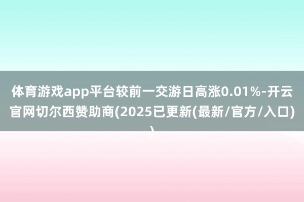 体育游戏app平台较前一交游日高涨0.01%-开云官网切尔西赞助商(2025已更新(最新/官方/入口)