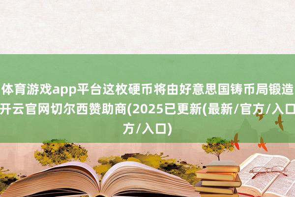 体育游戏app平台这枚硬币将由好意思国铸币局锻造-开云官网切尔西赞助商(2025已更新(最新/官方/入口)