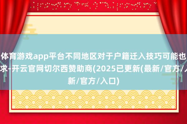 体育游戏app平台不同地区对于户籍迁入技巧可能也有要求-开云官网切尔西赞助商(2025已更新(最新/官方/入口)