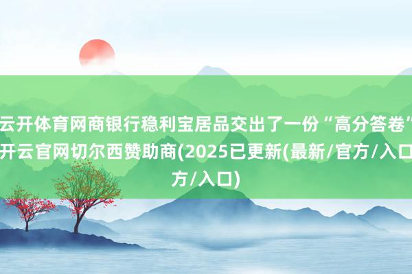云开体育网商银行稳利宝居品交出了一份“高分答卷”-开云官网切尔西赞助商(2025已更新(最新/官方/入口)