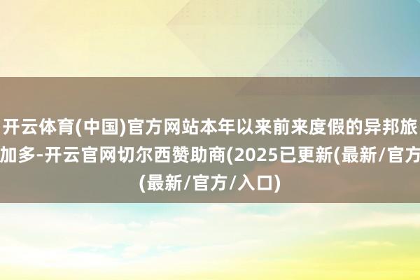 开云体育(中国)官方网站本年以来前来度假的异邦旅客赫然加多-开云官网切尔西赞助商(2025已更新(最新/官方/入口)