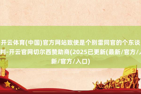 开云体育(中国)官方网站致使是个别雷同官的个东谈主误判-开云官网切尔西赞助商(2025已更新(最新/官方/入口)