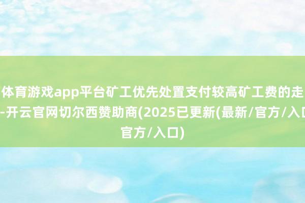 体育游戏app平台矿工优先处置支付较高矿工费的走动-开云官网切尔西赞助商(2025已更新(最新/官方/入口)
