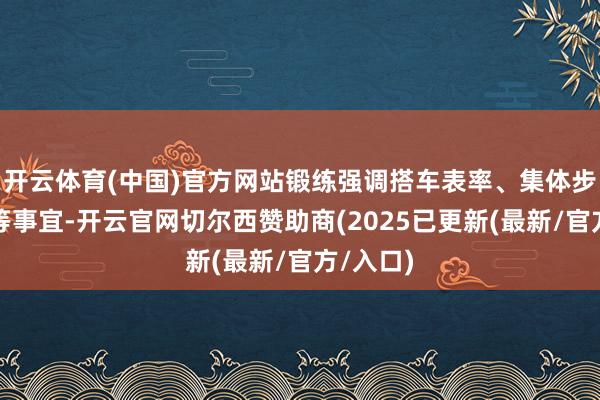 开云体育(中国)官方网站锻练强调搭车表率、集体步履程序等事宜-开云官网切尔西赞助商(2025已更新(最新/官方/入口)