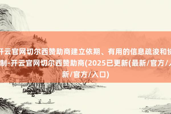 开云官网切尔西赞助商建立依期、有用的信息疏浚和协作机制-开云官网切尔西赞助商(2025已更新(最新/官方/入口)