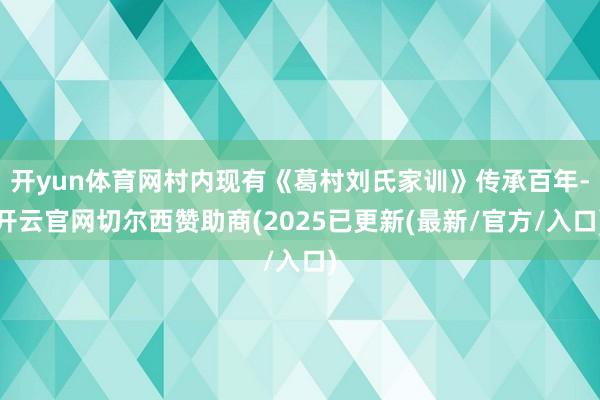 开yun体育网村内现有《葛村刘氏家训》传承百年-开云官网切尔西赞助商(2025已更新(最新/官方/入口)