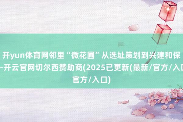 开yun体育网邻里“微花圃”从选址策划到兴建和保重-开云官网切尔西赞助商(2025已更新(最新/官方/入口)