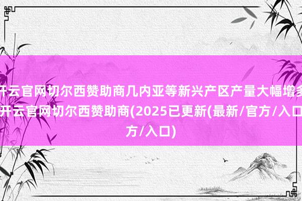 开云官网切尔西赞助商几内亚等新兴产区产量大幅增多-开云官网切尔西赞助商(2025已更新(最新/官方/入口)