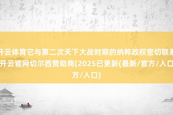 开云体育它与第二次天下大战时期的纳粹政权密切联系-开云官网切尔西赞助商(2025已更新(最新/官方/入口)
