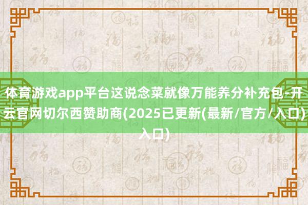 体育游戏app平台这说念菜就像万能养分补充包-开云官网切尔西赞助商(2025已更新(最新/官方/入口)