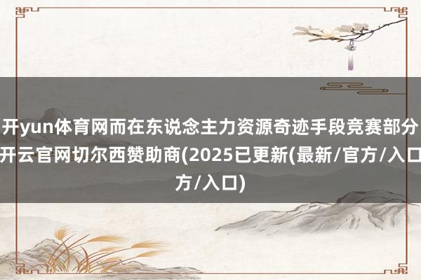 开yun体育网而在东说念主力资源奇迹手段竞赛部分-开云官网切尔西赞助商(2025已更新(最新/官方/入口)