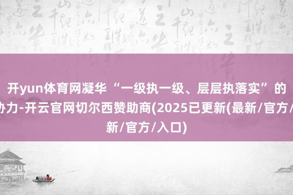 开yun体育网凝华 “一级执一级、层层执落实” 的攻坚协力-开云官网切尔西赞助商(2025已更新(最新/官方/入口)