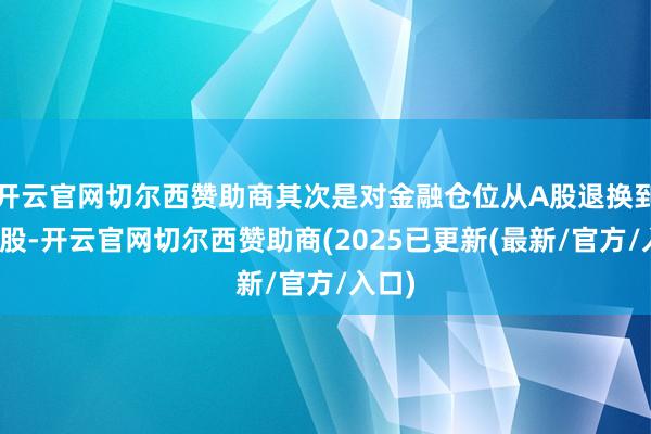 开云官网切尔西赞助商其次是对金融仓位从A股退换到了港股-开云官网切尔西赞助商(2025已更新(最新/官方/入口)