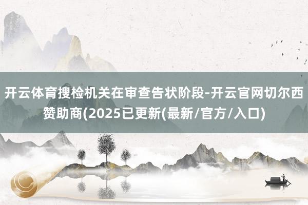开云体育 搜检机关在审查告状阶段-开云官网切尔西赞助商(2025已更新(最新/官方/入口)