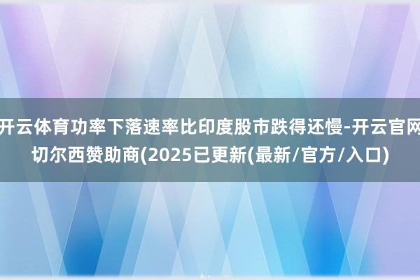 开云体育功率下落速率比印度股市跌得还慢-开云官网切尔西赞助商(2025已更新(最新/官方/入口)