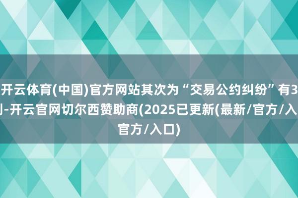 开云体育(中国)官方网站其次为“交易公约纠纷”有39则-开云官网切尔西赞助商(2025已更新(最新/官方/入口)