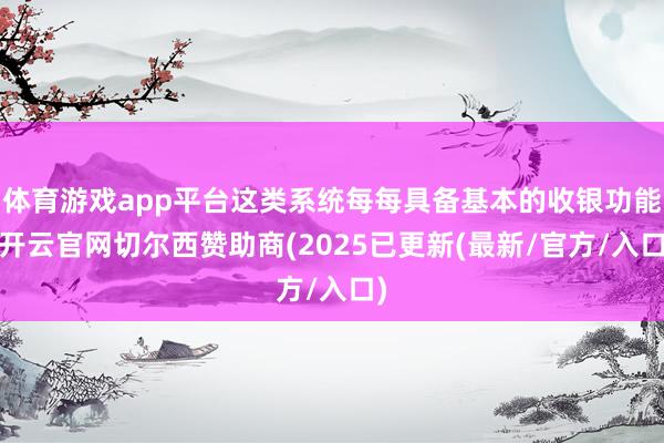 体育游戏app平台这类系统每每具备基本的收银功能-开云官网切尔西赞助商(2025已更新(最新/官方/入口)