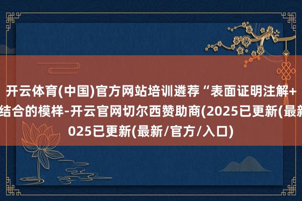 开云体育(中国)官方网站培训遴荐“表面证明注解+实操演练”相结合的模样-开云官网切尔西赞助商(2025已更新(最新/官方/入口)