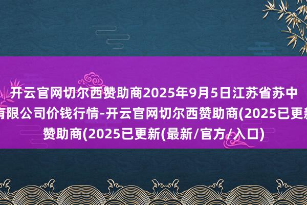 开云官网切尔西赞助商2025年9月5日江苏省苏中农副居品交游中心有限公司价钱行情-开云官网切尔西赞助商(2025已更新(最新/官方/入口)