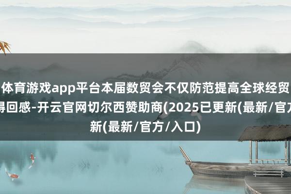体育游戏app平台本届数贸会不仅防范提高全球经贸伙伴的得回感-开云官网切尔西赞助商(2025已更新(最新/官方/入口)
